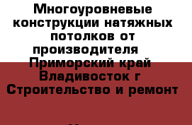 Многоуровневые конструкции натяжных потолков от производителя  - Приморский край, Владивосток г. Строительство и ремонт » Услуги   . Приморский край,Владивосток г.